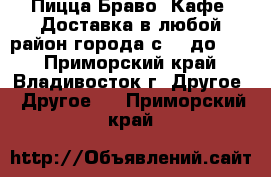 Пицца Браво, Кафе. Доставка в любой район города с 10 до 20. - Приморский край, Владивосток г. Другое » Другое   . Приморский край